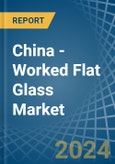 China - Worked Flat Glass - Market Analysis, Forecast, Size, Trends and Insights- Product Image