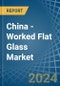 China - Worked Flat Glass - Market Analysis, Forecast, Size, Trends and Insights - Product Image