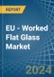 EU - Worked Flat Glass - Market Analysis, Forecast, Size, Trends and Insights - Product Image