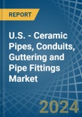 U.S. - Ceramic Pipes, Conduits, Guttering and Pipe Fittings - Market Analysis, Forecast, Size, Trends and Insights- Product Image
