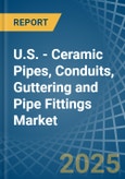 U.S. - Ceramic Pipes, Conduits, Guttering and Pipe Fittings - Market Analysis, Forecast, Size, Trends and Insights- Product Image