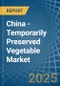 China - Temporarily Preserved Vegetable - Market Analysis, Forecast, Size, Trends and Insights - Product Image