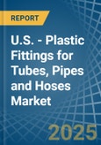 U.S. - Plastic Fittings for Tubes, Pipes and Hoses - Market Analysis, forecast, Size, Trends and Insights- Product Image