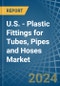 U.S. - Plastic Fittings for Tubes, Pipes and Hoses - Market Analysis, forecast, Size, Trends and Insights - Product Thumbnail Image