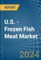 U.S. - Frozen Fish Meat - Market Analysis, Forecast, Size, Trends and Insights - Product Thumbnail Image