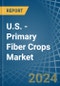 U.S. - Primary Fiber Crops - Market Analysis, Forecast, Size, Trends and Insights - Product Image