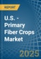 U.S. - Primary Fiber Crops - Market Analysis, Forecast, Size, Trends and Insights - Product Image