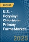 U.S. - Polyvinyl Chloride in Primary Forms - Market Analysis, Forecast, Size, Trends and insights - Product Image