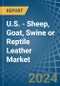 U.S. - Sheep, Goat, Swine or Reptile Leather - Market Analysis, Forecast, Size, Trends and Insights - Product Image
