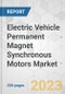 Electric Vehicle Permanent Magnet Synchronous Motors Market - Global Industry Analysis, Size, Share, Growth, Trends, and Forecast, 2023-2031 - Product Image