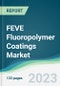FEVE Fluoropolymer Coatings Market - Forecasts from 2023 to 2028 - Product Image