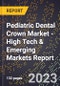 2023 Global Forecast for Pediatric Dental Crown Market (2024-2029 Outlook) - High Tech & Emerging Markets Report - Product Image