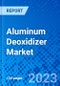Aluminum Deoxidizer Market, By Form, By Application, By End-User Industry, By Distribution Channel, and By Geography - Size, Share, Outlook, and Opportunity Analysis, 2023 - 2030 - Product Thumbnail Image