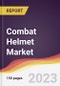 Combat Helmet Market: Trends, Opportunities and Competitive Analysis 2023-2028 - Product Image