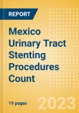 Mexico Urinary Tract Stenting Procedures Count by Segments (Prostatic Stenting Procedures, Ureteral Stenting Procedures and Urethral Stenting Procedures) and Forecast to 2030- Product Image