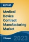 Medical Device Contract Manufacturing Market - Global Industry Size, Share, Trends, Opportunity, and Forecast, 2018-2028F - Product Image