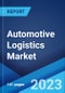 Automotive Logistics Market by Type, Activity, Mode of Transport, Logistics Solution, Distribution, and Region 2023-2028 - Product Image