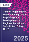 Tendon Regeneration. Understanding Tissue Physiology and Development to Engineer Functional Substitutes. Edition No. 2- Product Image