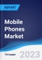 Mobile Phones Market Summary, Competitive Analysis and Forecast to 2027 (Global Almanac) - Product Image