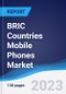 BRIC Countries (Brazil, Russia, India, China) Mobile Phones Market Summary, Competitive Analysis and Forecast to 2027 - Product Thumbnail Image