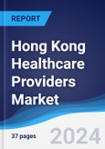 Hong Kong Healthcare Providers Market Summary, Competitive Analysis and Forecast to 2028- Product Image