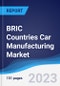 BRIC Countries (Brazil, Russia, India, China) Car Manufacturing Market Summary, Competitive Analysis and Forecast to 2027 - Product Image