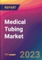 Medical Tubing Market Size, Market Share, Application Analysis, Regional Outlook, Growth Trends, Key Players, Competitive Strategies and Forecasts - 2023 to 2031 - Product Image