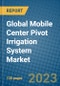 Global Mobile Center Pivot Irrigation System Market 2023-2030 - Product Image