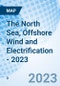 The North Sea, Offshore Wind and Electrification - 2023 - Product Image