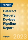 Cataract Surgery Devices Pipeline Report including Stages of Development, Segments, Region and Countries, Regulatory Path and Key Companies, 2023 Update- Product Image