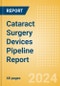 Cataract Surgery Devices Pipeline Report including Stages of Development, Segments, Region and Countries, Regulatory Path and Key Companies, 2023 Update - Product Image