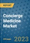 Concierge Medicine Market - Global Industry Analysis, Size, Share, Growth, Trends, and Forecast 2023-2030 - Product Image