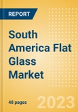 South America Flat Glass Market Summary, Competitive Analysis and Forecast to 2027- Product Image