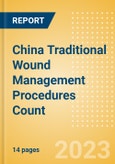 China Traditional Wound Management Procedures Count by Segments (Procedures Performed Using Traditional Wound Care Dressings) and Forecast to 2030- Product Image