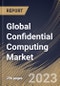 Global Confidential Computing Market Size, Share & Industry Trends Analysis Report By Component (Software, Hardware, and Services), By Application, By Deployment Mode (Cloud and On-premise), By Vertical, By Regional Outlook and Forecast, 2023 - 2030 - Product Image