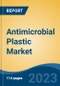 Antimicrobial Plastic Market - Global Industry Size, Share, Trends, Opportunity, and Forecast, 2018-2028 Segmented By Type, By Additive, By End Use, By Region and Competition - Product Image