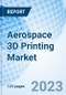 Aerospace 3D Printing Market: Global Market Size, Forecast, Insights, Segmentation, and Competitive Landscape with Impact of COVID-19 & Russia-Ukraine War - Product Image