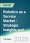 Robotics as a Service Market - Strategic Insights and Forecasts (2026-2031) - Product Thumbnail Image