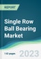 Single Row Ball Bearing Market - Forecasts from 2023 to 2028 - Product Image