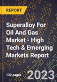 2023 Global Forecast For Superalloy For Oil And Gas Market (2024-2029 Outlook) - High Tech & Emerging Markets Report- Product Image