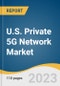 U.S. Private 5G Network Market Size, Share & Trends Analysis Report By Component, By Frequency (Sub-6 GHz, mmWave), By Spectrum (Licensed, Unlicensed/Shared), By Vertical, And Segment Forecasts, 2023 - 2030 - Product Image