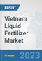 Vietnam Liquid Fertilizer Market: Prospects, Trends Analysis, Market Size and Forecasts up to 2030 - Product Image