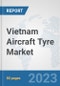 Vietnam Aircraft Tyre Market: Prospects, Trends Analysis, Market Size and Forecasts up to 2030 - Product Thumbnail Image
