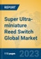 Super Ultra-miniature Reed Switch Global Market Insights 2023, Analysis and Forecast to 2028, by Manufacturers, Regions, Technology, Application, Product Type - Product Image