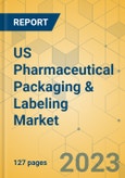 US Pharmaceutical Packaging & Labeling Market - Focused Insights 2023-2028- Product Image