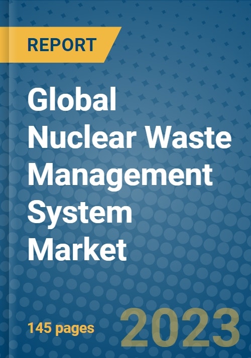 Global Nuclear Waste Management System Market 20232030