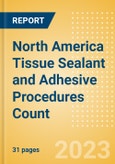 North America Tissue Sealant and Adhesive Procedures Count by Segments (Procedures Performed Using Synthetic Tissue Sealants, Thrombin Based Tissue Sealants, Cyanoacrylate-based Tissue Adhesives and Others) and Forecast to 2030- Product Image