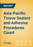 Asia-Pacific (APAC) Tissue Sealant and Adhesive Procedures Count by Segments (Procedures Performed Using Synthetic Tissue Sealants, Thrombin Based Tissue Sealants, Cyanoacrylate-based Tissue Adhesives and Others) and Forecast to 2030- Product Image