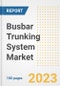 Busbar Trunking System Market Size, Share, Trends, Growth, Outlook, and Insights Report, 2023- Industry Forecasts by Type, Application, Segments, Countries, and Companies, 2018- 2030 - Product Image