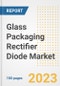 Glass Packaging Rectifier Diode Market Size, Share, Trends, Growth, Outlook, and Insights Report, 2023- Industry Forecasts by Type, Application, Segments, Countries, and Companies, 2018- 2030 - Product Image
